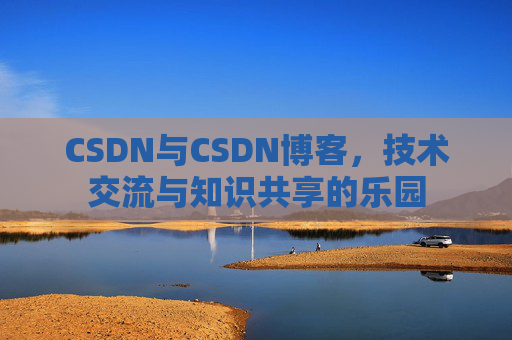 CSDN与CSDN博客，技术交流与知识共享的乐园